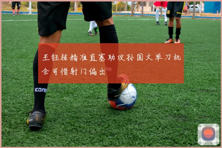 王钰栋精准直塞助攻孙国文单刀机会可惜射门偏出