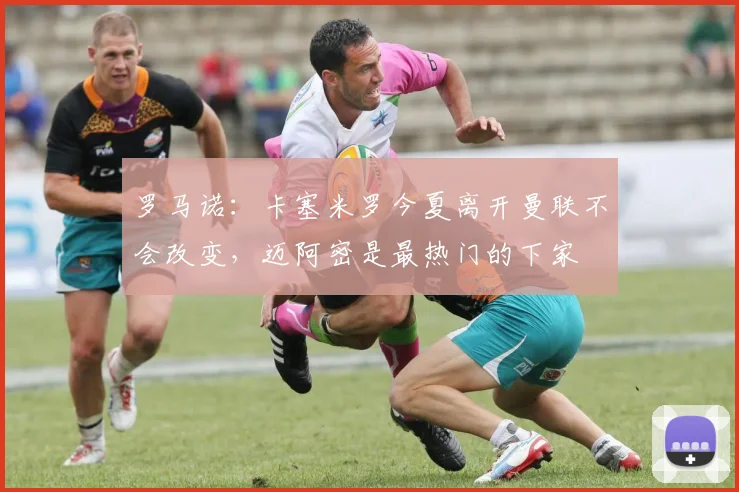 罗马诺：卡塞米罗今夏离开曼联不会改变，迈阿密是最热门的下家