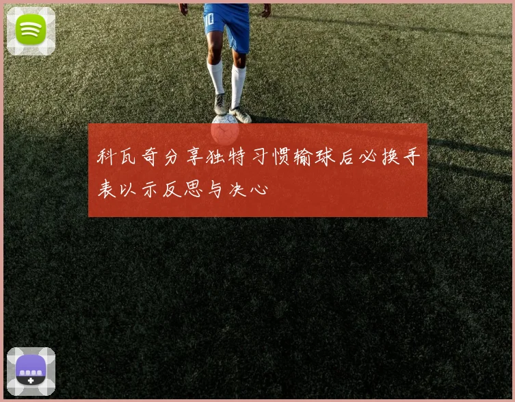 科瓦奇分享独特习惯输球后必换手表以示反思与决心